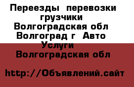 Переезды, перевозки, грузчики - Волгоградская обл., Волгоград г. Авто » Услуги   . Волгоградская обл.